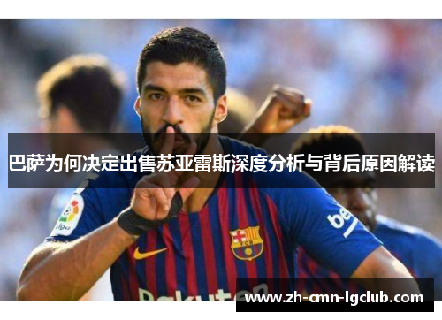 巴萨为何决定出售苏亚雷斯深度分析与背后原因解读