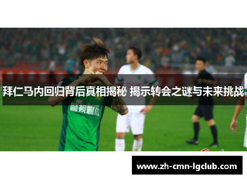 拜仁马内回归背后真相揭秘 揭示转会之谜与未来挑战 拜仁马内回归背后真相揭秘 揭示转会之谜与未来挑战
