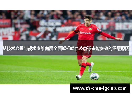 从技术心理与战术多维角度全面解析哈弗茨点球未能奏效的深层原因
