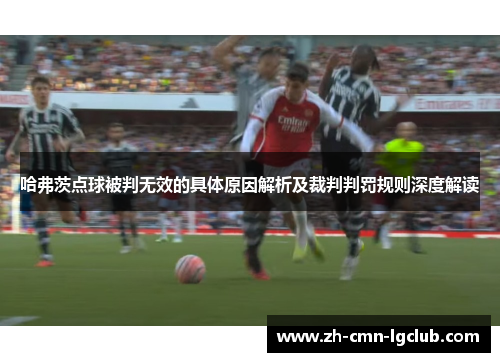 哈弗茨点球被判无效的具体原因解析及裁判判罚规则深度解读
