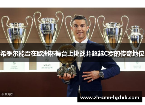 希季尔能否在欧洲杯舞台上挑战并超越C罗的传奇地位
