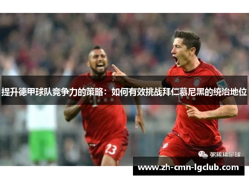 提升德甲球队竞争力的策略：如何有效挑战拜仁慕尼黑的统治地位