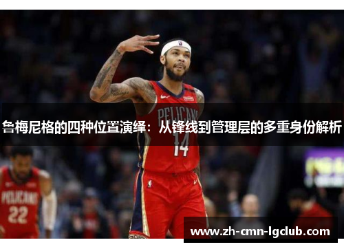 鲁梅尼格的四种位置演绎:从锋线到管理层的多重身份解析 鲁梅尼格的四种位置演绎:从锋线到管理层的多重身份解析