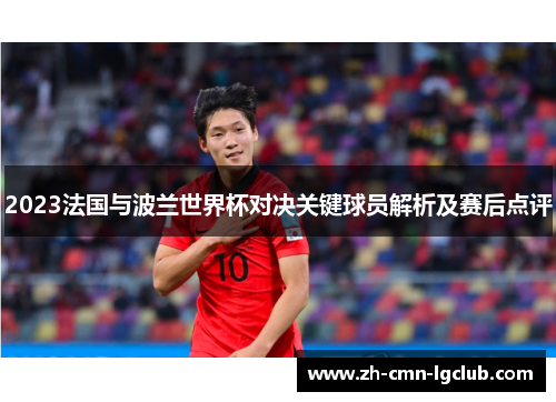 2023法国与波兰世界杯对决关键球员解析及赛后点评