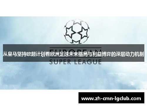 从皇马坚持欧超计划看欧洲足球未来格局与利益博弈的深层动力机制 从皇马坚持欧超计划看欧洲足球未来格局与利益博弈的深层动力机制