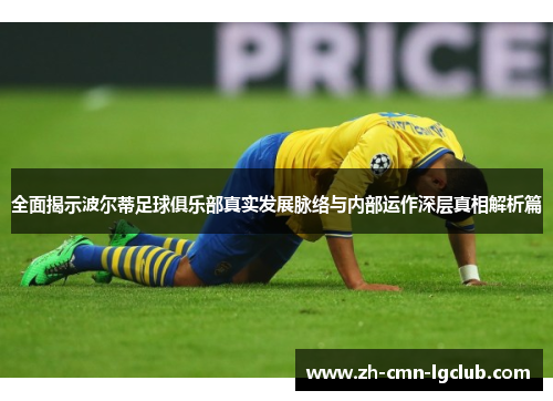 全面揭示波尔蒂足球俱乐部真实发展脉络与内部运作深层真相解析篇 全面揭示波尔蒂足球俱乐部真实发展脉络与内部运作深层真相解析篇