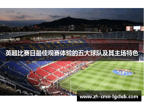英超比赛日最佳观赛体验的五大球队及其主场特色 英超比赛日最佳观赛体验的五大球队及其主场特色