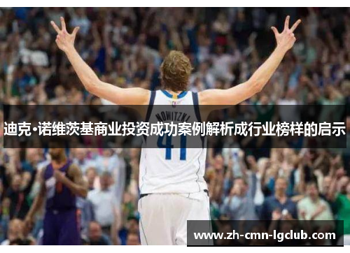 迪克·诺维茨基商业投资成功案例解析成行业榜样的启示 迪克·诺维茨基商业投资成功案例解析成行业榜样的启示