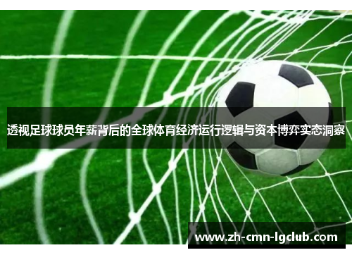 透视足球球员年薪背后的全球体育经济运行逻辑与资本博弈实态洞察 透视足球球员年薪背后的全球体育经济运行逻辑与资本博弈实态洞察