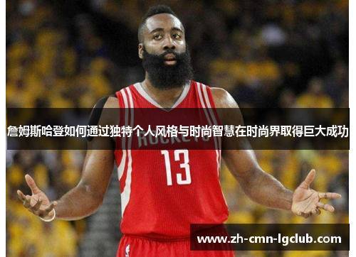 詹姆斯哈登如何通过独特个人风格与时尚智慧在时尚界取得巨大成功