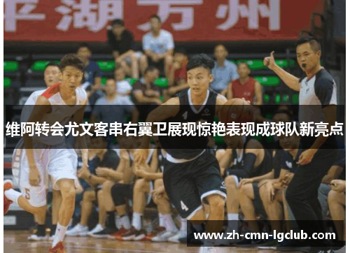 维阿转会尤文客串右翼卫展现惊艳表现成球队新亮点