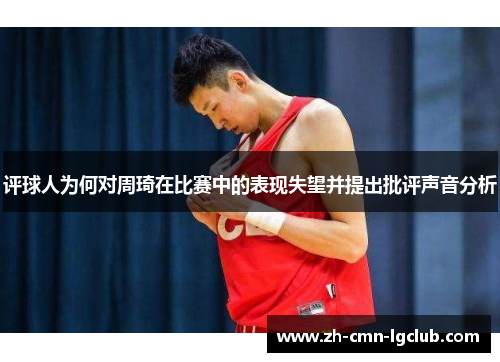 评球人为何对周琦在比赛中的表现失望并提出批评声音分析