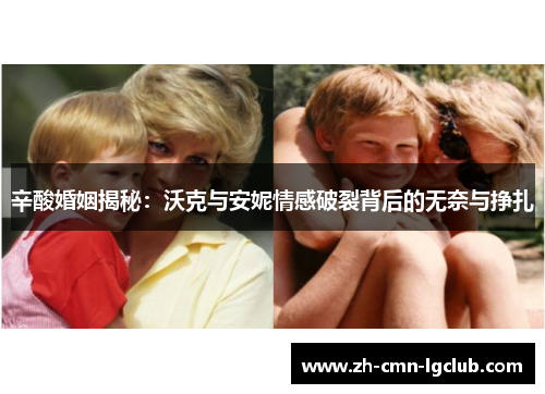 辛酸婚姻揭秘:沃克与安妮情感破裂背后的无奈与挣扎 辛酸婚姻揭秘:沃克与安妮情感破裂背后的无奈与挣扎
