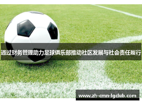通过财务管理助力足球俱乐部推动社区发展与社会责任履行
