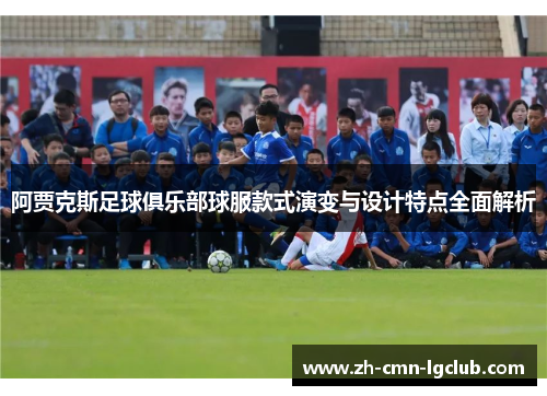 阿贾克斯足球俱乐部球服款式演变与设计特点全面解析